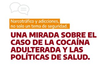 Narcotráfico y adicciones, no solo un tema de seguridad. Una mirada sobre el caso de la cocaína adulterada y las políticas de salud