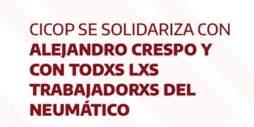 CICOP se solidariza con Alejandro Crespo y con todxs lxs trabajadorxs del neumático