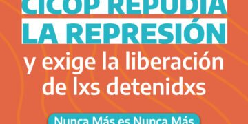 CICOP repudia la represión y exige la liberación de lxs detenidxs