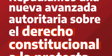 Repudiamos una nueva avanzada autoritaria sobre el derecho constitucional a la protesta